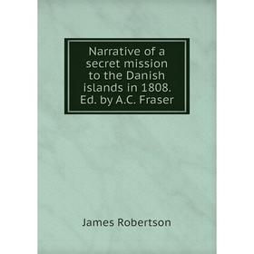 

Книга Narrative of a secret mission to the Danish islands in 1808 Ed by AC Fraser