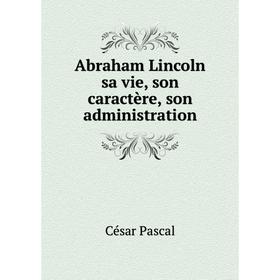 

Книга Abraham Lincoln sa vie, son caractère, son administration
