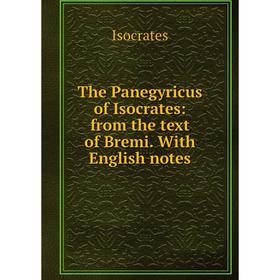 

Книга The Panegyricus of Isocrates: from the text of Bremi. With English notes
