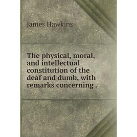 

Книга The physical, moral, and intellectual constitution of the deaf and dumb, with remarks concerning.