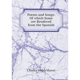

Книга Poems and Songs: Of which Some are Rendered from the Spanish