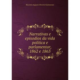 

Книга Narrativas e episodios da vida politica e parlamentar, 1862 e 1863