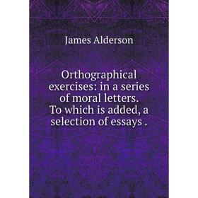 

Книга Orthographical exercises: in a series of moral letters To which is added, a selection of essays