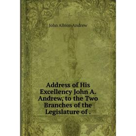 

Книга Address of His Excellency John A. Andrew, to the Two Branches of the Legislature of.