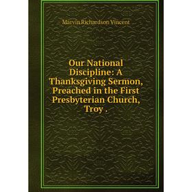 

Книга Our National Discipline: A Thanksgiving Sermon, Preached in the First Presbyterian Church, Troy