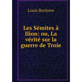 

Книга Les Sémites à Ilion: ou, La vérité sur la guerre de Troie