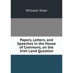 

Книга Papers, Letters, and Speeches in the House of Commons, on the Irish Land Question