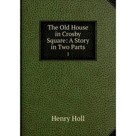 

Книга The Old House in Crosby Square: A Story in Two Parts 1