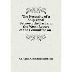 

Книга The Necessity of a Ship-canal Between the East and the West: Report of the Committee on.