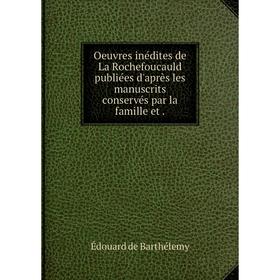 

Книга Oeuvres inédites de La Rochefoucauld publiées d'après les manuscrits conservés par la famille et