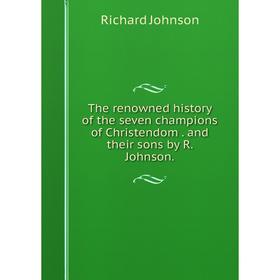 

Книга The renowned history of the seven champions of Christendom. and their sons by R. Johnson.