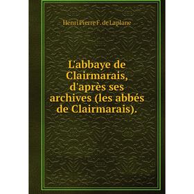 

Книга L'abbaye de Clairmarais, d'après ses archives (les abbés de Clairmarais)