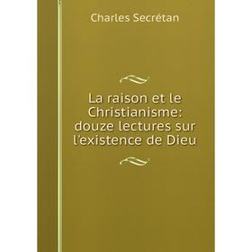 

Книга La raison et le Christianisme: douze lectures sur l'existence de Dieu