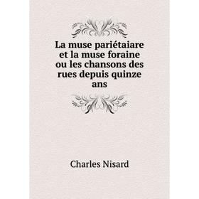 

Книга La muse pariétaiare et la muse foraine ou les chansons des rues depuis quinze