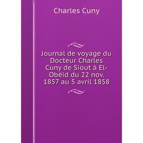 

Книга Journal de voyage du Docteur Charles Cuny de Siout à El-Obéid du 22 nov. 1857 au 5 avril 1858