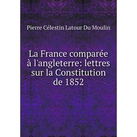 

Книга La France comparée à l'angleterre: lettres sur la Constitution de 1852