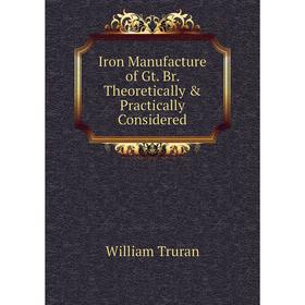 

Книга Iron Manufacture of Gt. Br. Theoretically & Practically Considered