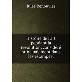 

Книга Histoire de l'art pendant la révolution, considéré principalement dans les estampes;