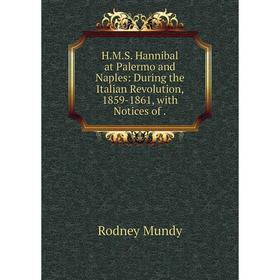 

Книга H. M. S. Hannibal at Palermo and Naples: During the Italian Revolution, 1859-1861, with Notices of.