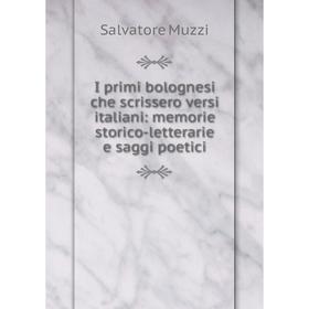 

Книга I primi bolognesi che scrissero versi italiani: memorie storico-letterarie e saggi poetici