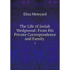 

Книга The Life of Josiah Wedgwood: From His Private Correspondence and Family. 1