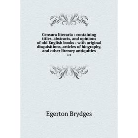 

Книга Censura literaria: containing titles, abstracts, and opinions of old English books: with original disquisitions, articles of biography, and othe