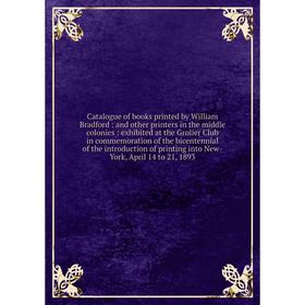 

Книга Catalogue of books printed by William Bradford: and other printers in the middle colonies: exhibited at the Grolier Club in commemoration of the