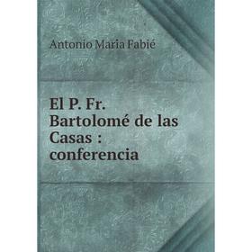 

Книга El P. Fr. Bartolomé de las Casas: conferencia