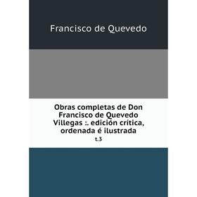 

Книга Obras completas de Don Francisco de Quevedo Villegas: edición crítica, ordenada é ilustradat 3