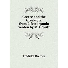 

Книга Greece and the Greeks, tr. from Lifvet i gamla verden by M. Howitt