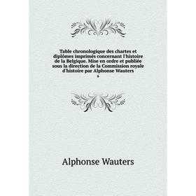 

Книга Table chronologique des chartes et diplômes imprimés concernant l'histoire de la Belgique. Mise en ordre et publiée sous la direction de la Comm
