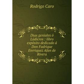 

Книга Dias geniales ó Lúdicros: libro expósito dedicado á Don Fadrique Enrriquez Afan de Rivera