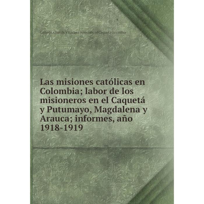 фото Книга las misiones católicas en colombia; labor de los misioneros en el caquetá y putumayo, magdalena y arauca; informes nobel press