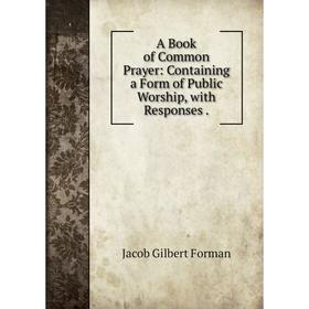 

Книга A Book of Common Prayer: Containing a Form of Public Worship, with Responses.