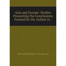 

Книга Asia and Europe: Studies Presenting the Conclusions Formed by the Author in.