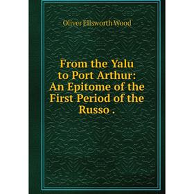 

Книга From the Yalu to Port Arthur: An Epitome of the First Period of the Russo.