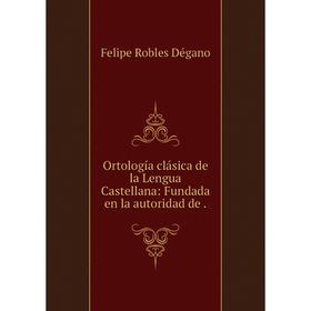 

Книга Ortología clásica de la Lengua Castellana: Fundada en la autoridad de