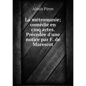 

Книга La métromanie; comédie en cinq actes. Précédée d'une notice par F. de Marescot