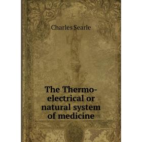 

Книга The Thermo-electrical or natural system of medicine