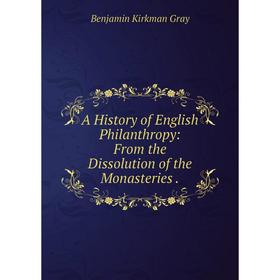 

Книга A History of English Philanthropy: From the Dissolution of the Monasteries.