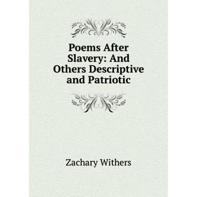 

Книга Poems After Slavery: And Others Descriptive and Patriotic