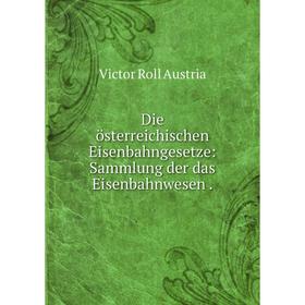 

Книга Die österreichischen Eisenbahngesetze: Sammlung der das Eisenbahnwesen.