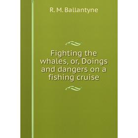 

Книга Fighting the whales, or, Doings and dangers on a fishing cruise