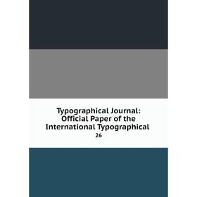 

Книга Typographical Journal: Official Paper of the International Typographical. 26