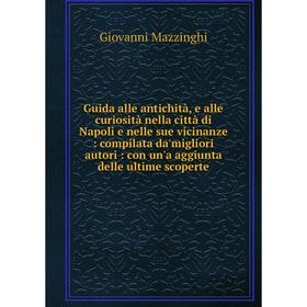 

Книга Guida alle antichità, e alle curiosità nella città di Napoli e nelle sue vicinanze: compilata da'migliori autori: con un'a aggiunta delle ultime