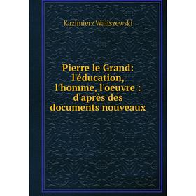 

Книга Pierre le Grand: l'éducation, l'homme, l'oeuvre: d'après des documents nouveaux