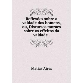 

Книга Reflexões sobre a vaidade dos homens, ou, Discursos moraes sobre os effeitos da vaidade.