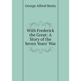 

Книга With Frederick the Great: A Story of the Seven Years' War