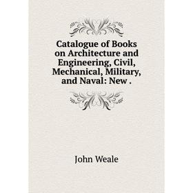 

Книга Catalogue of Books on Architecture and Engineering, Civil, Mechanical, Military, and Naval: New.