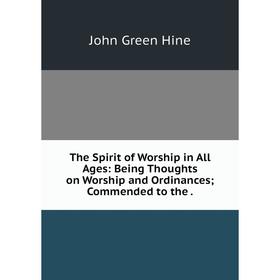 

Книга The Spirit of Worship in All Ages: Being Thoughts on Worship and Ordinances; Commended to the.